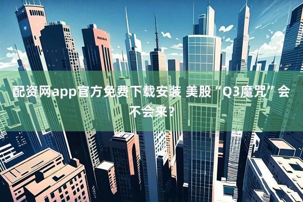 配资网app官方免费下载安装 美股“Q3魔咒”会不会来？