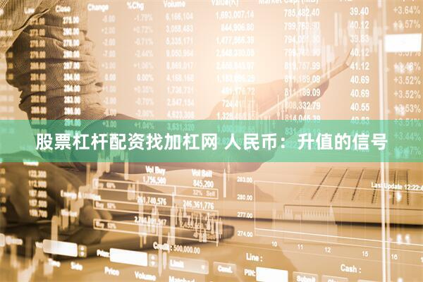 股票杠杆配资找加杠网 人民币：升值的信号