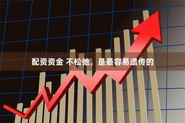 配资资金 不松弛，是最容易遗传的