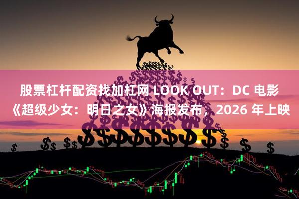 股票杠杆配资找加杠网 LOOK OUT：DC 电影《超级少女：明日之女》海报发布，2026 年上映
