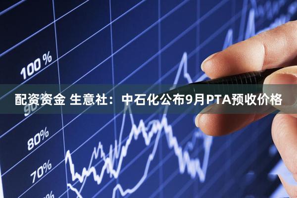 配资资金 生意社：中石化公布9月PTA预收价格