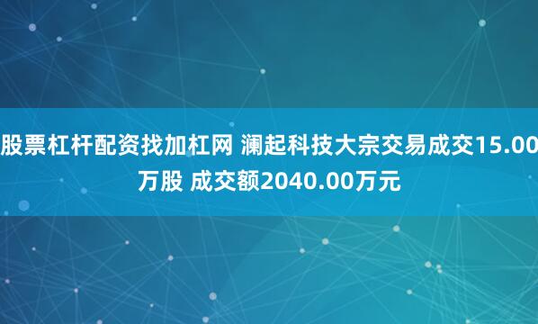 股票杠杆配资找加杠网 澜起科技大宗交易成交15.00万股 成交额2040.00万元